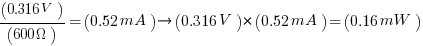 (0.316V)/(600Omega)=(0.52mA) right (0.316V)*(0.52mA)=(0.16mW)