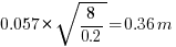 0.057*sqrt{8/0.2} = 0.36m