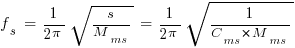 f_s ~=~ 1/{2 pi}sqrt{s/M_ms}~=~1/{2 pi}sqrt{1/C_ms*M_ms}