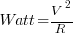 Watt=V^2/R