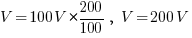 V =  100V * {200/100},~ V = 200V